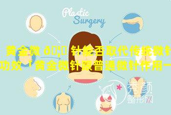 黄金微 🦍 针能否取代传统微针功效「黄金微针跟普通微针作用一样吗」